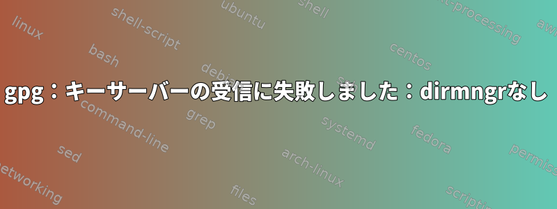 gpg：キーサーバーの受信に失敗しました：dirmngrなし