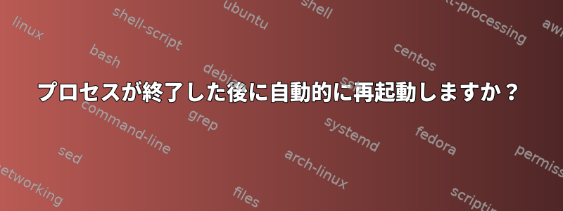 プロセスが終了した後に自動的に再起動しますか？