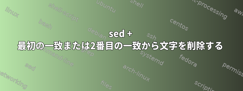 sed + 最初の一致または2番目の一致から文字を削除する