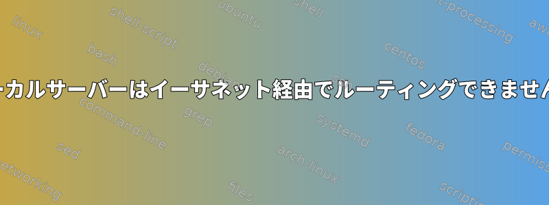 ローカルサーバーはイーサネット経由でルーティングできません。