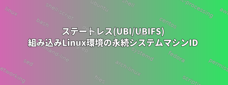 ステートレス(UBI/UBIFS) 組み込みLinux環境の永続システムマシンID