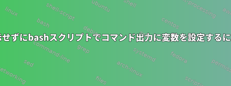 端末にコマンド出力を表示せずにbashスクリプトでコマンド出力に変数を設定するにはどうすればよいですか?