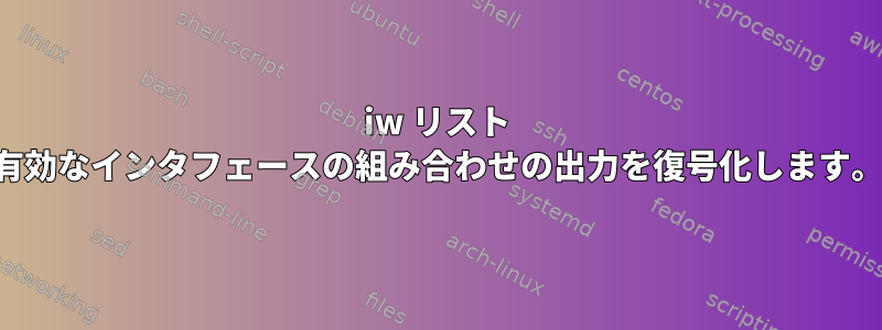 iw リスト 有効なインタフェースの組み合わせの出力を復号化します。