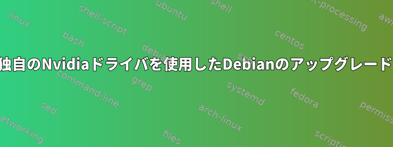 独自のNvidiaドライバを使用したDebianのアップグレード