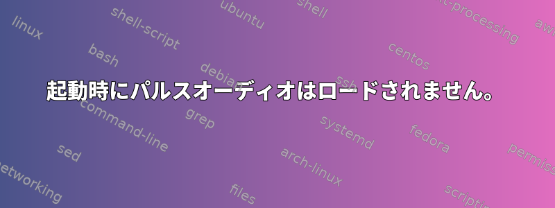 起動時にパルスオーディオはロードされません。