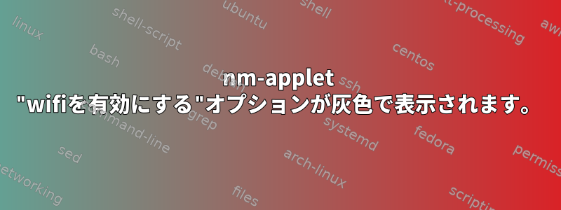 nm-applet "wifiを有効にする"オプションが灰色で表示されます。