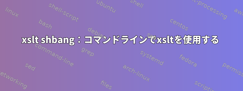 xslt shbang：コマンドラインでxsltを使用する