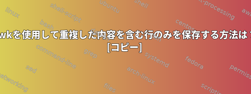 awkを使用して重複した内容を含む行のみを保存する方法は？ [コピー]