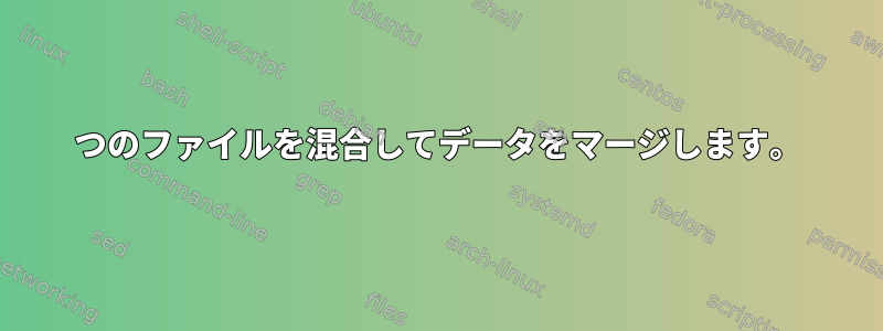 2つのファイルを混合してデータをマージします。