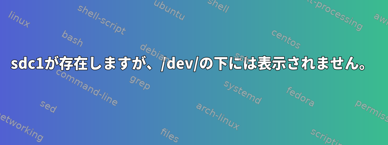 sdc1が存在しますが、/dev/の下には表示されません。