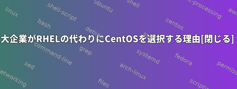 大企業がRHELの代わりにCentOSを選択する理由[閉じる]