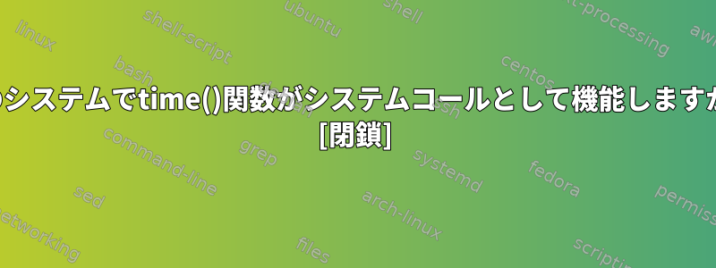 どのシステムでtime()関数がシステムコールとして機能しますか？ [閉鎖]