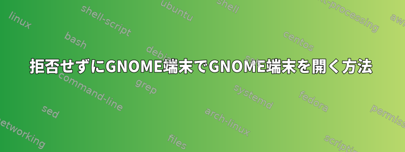 拒否せずにGNOME端末でGNOME端末を開く方法