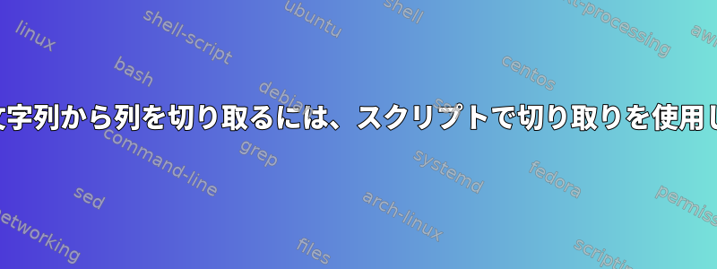 特定の文字列から列を切り取るには、スクリプトで切り取りを使用します。