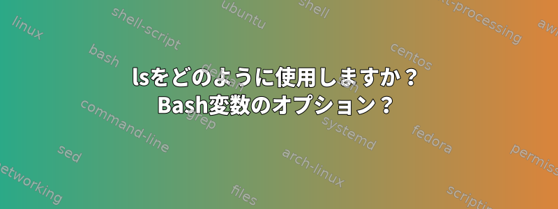 lsをどのように使用しますか？ Bash変数のオプション？