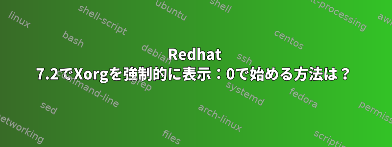 Redhat 7.2でXorgを強制的に表示：0で始める方法は？