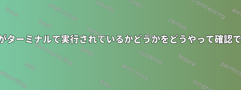 私のシェルがターミナルで実行されているかどうかをどうやって確認できますか？