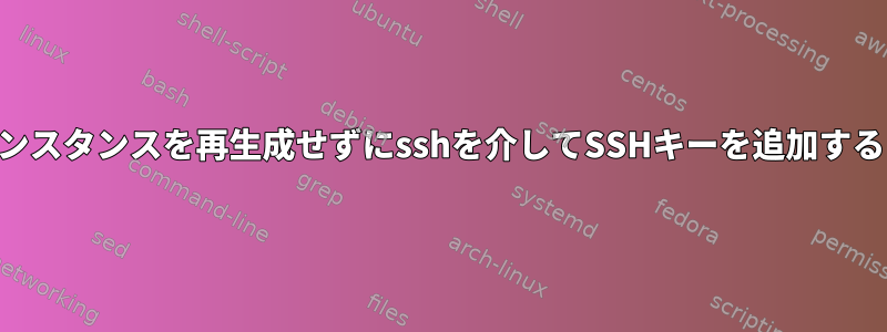 SSHエージェントの新しいインスタンスを再生成せずにsshを介してSSHキーを追加するにはどうすればよいですか？