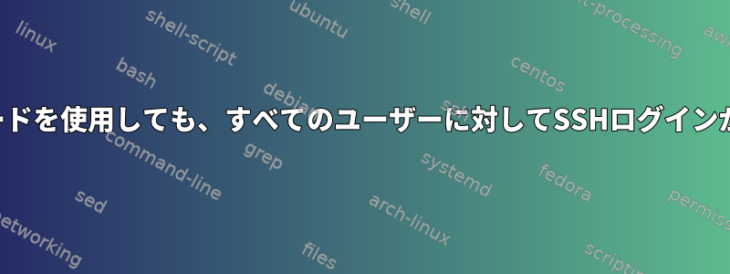 正しいパスワードを使用しても、すべてのユーザーに対してSSHログインが失敗します。