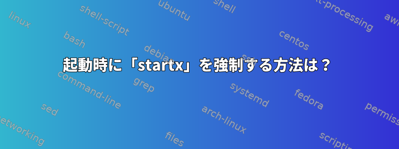 起動時に「startx」を強制する方法は？