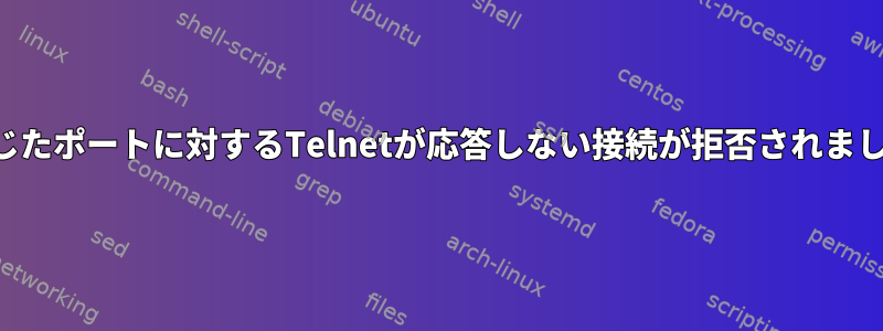 閉じたポートに対するTelnetが応答しない接続が拒否されました