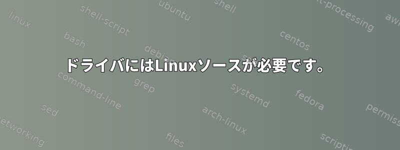 ドライバにはLinuxソースが必要です。