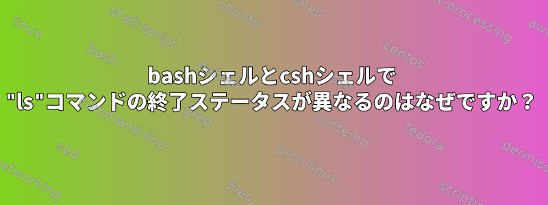 bashシェルとcshシェルで "ls"コマンドの終了ステータスが異なるのはなぜですか？