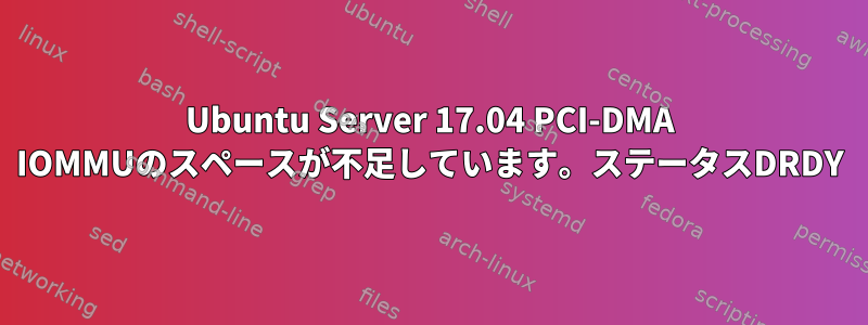 Ubuntu Server 17.04 PCI-DMA IOMMUのスペースが不足しています。ステータスDRDY