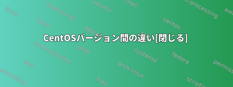 CentOSバージョン間の違い[閉じる]