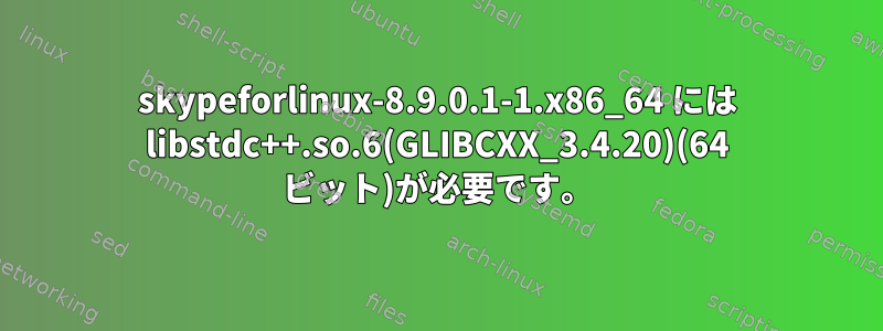 skypeforlinux-8.9.0.1-1.x86_64 には libstdc++.so.6(GLIBCXX_3.4.20)(64 ビット)が必要です。