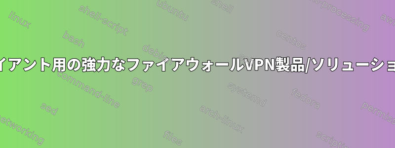 Linuxクライアント用の強力なファイアウォールVPN製品/ソリューション[閉じる]