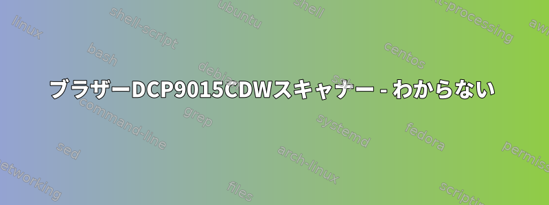 ブラザーDCP9015CDWスキャナー - わからない