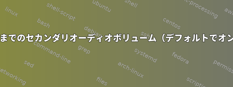 0から100までのセカンダリオーディオボリューム（デフォルトでオン/オフ）