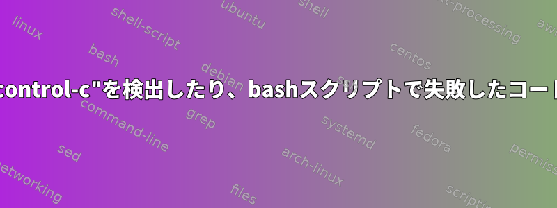 "control-c"を検出したり、bashスクリプトで失敗したコード