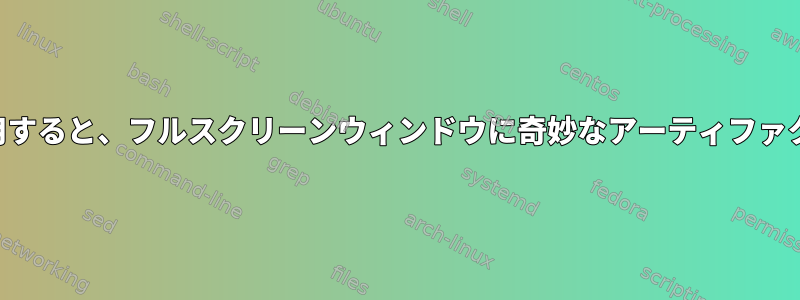 「nouveau」ビデオドライバを使用すると、フルスクリーンウィンドウに奇妙なアーティファクト/オーバーレイが表示されます。