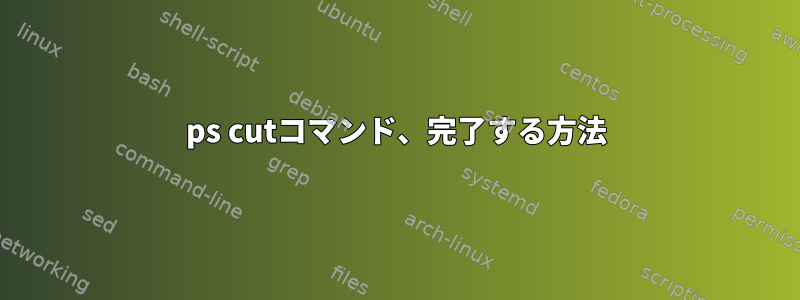 ps cutコマンド、完了する方法