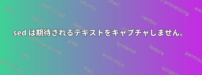 sed は期待されるテキストをキャプチャしません。