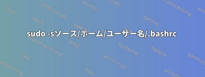 sudo -sソース/ホーム/ユーザー名/.bashrc