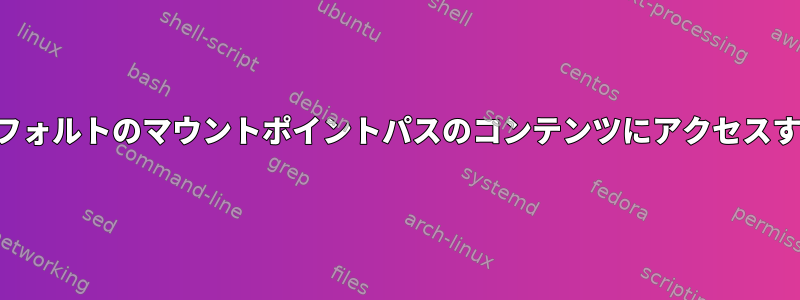 デフォルトのマウントポイントパスのコンテンツにアクセスする