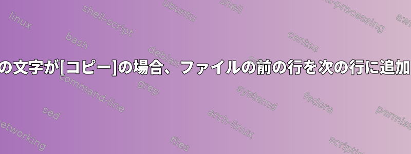 行の最初の文字が[コピー]の場合、ファイルの前の行を次の行に追加する方法