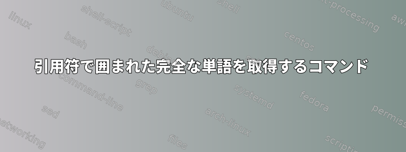 引用符で囲まれた完全な単語を取得するコマンド