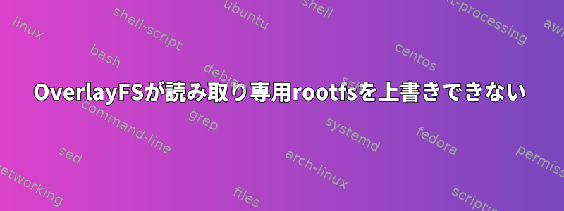 OverlayFSが読み取り専用rootfsを上書きできない