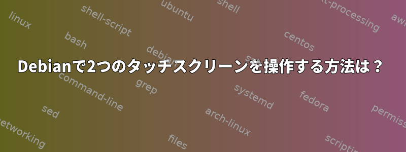 Debianで2つのタッチスクリーンを操作する方法は？