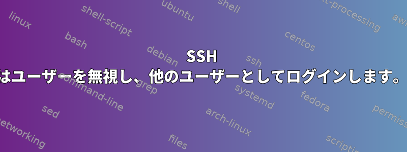 SSH はユーザーを無視し、他のユーザーとしてログインします。