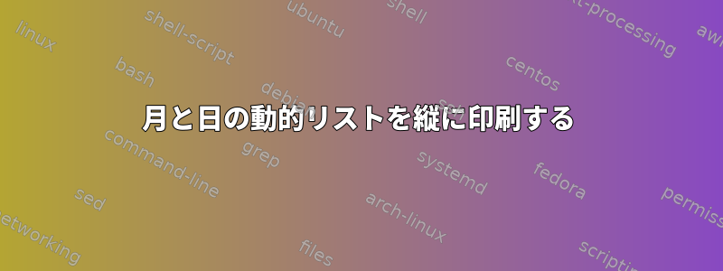 月と日の動的リストを縦に印刷する