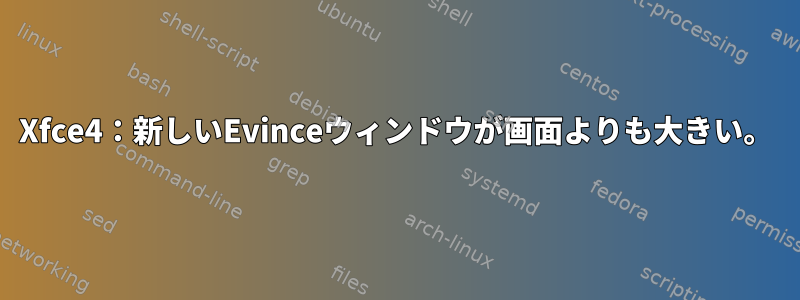 Xfce4：新しいEvinceウィンドウが画面よりも大きい。