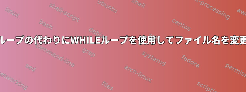 FORループの代わりにWHILEループを使用してファイル名を変更する