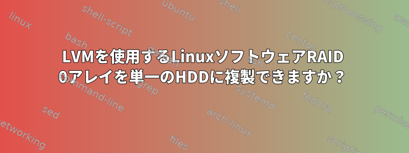 LVMを使用するLinuxソフトウェアRAID 0アレイを単一のHDDに複製できますか？