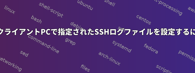 SSHクライアントPCで指定されたSSHログファイルを設定するには？