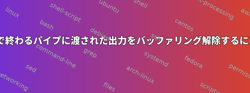 対話型コマンドで「tee」で終わるパイプに渡された出力をバッファリング解除するにはどうすればよいですか？